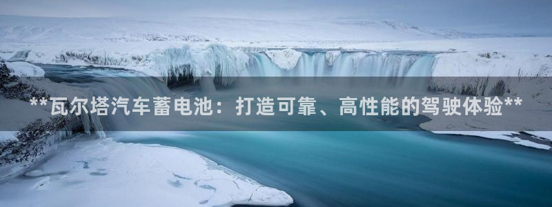 优发国际登录l8：**瓦尔塔汽车蓄电池：打造可靠、高性能的驾驶体验**