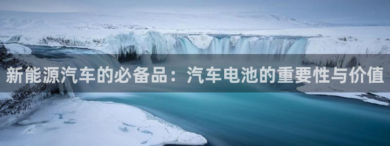 优发国际游戏官方网站入口：新能源汽车的必备品：汽车电池的重要性与价值