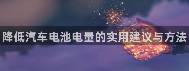 优发国际随优而动一触即发：降低汽车电池电量的实用建议与方法