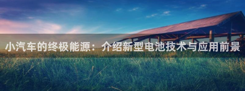 优发国际手机客户端下载官网：小汽车的终极能源：介绍新型电池技术与应用前景