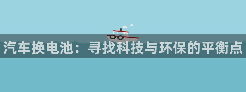 优发国际是不是黑网：汽车换电池：寻找科技与环保的平衡点