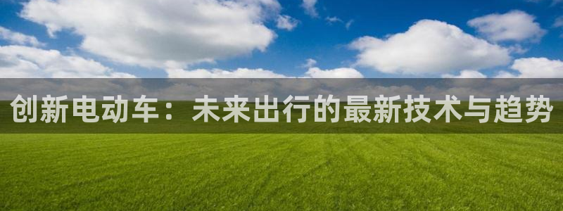 优发国际网官网址是多少：创新电动车：未来出行的最新技术与趋势