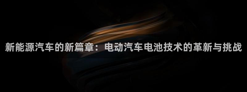 优发国际登陆：新能源汽车的新篇章：电动汽车电池技术的革新与挑战