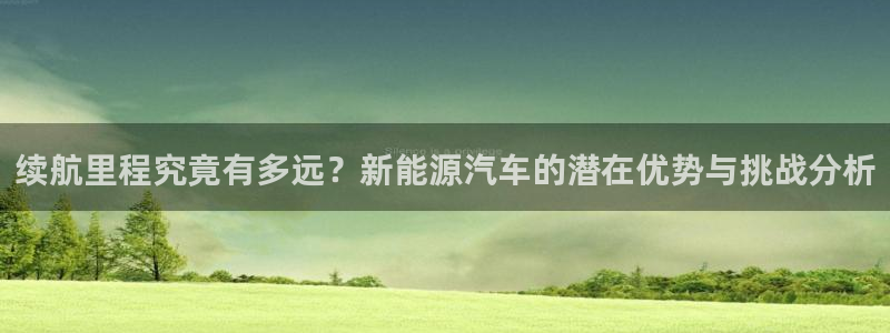 优发国际不出款：续航里程究竟有多远？新能源汽车的潜在优势与挑战分析