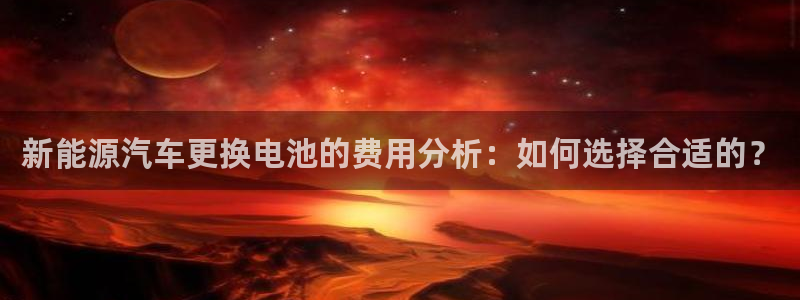 优发国际最新网站下载：新能源汽车更换电池的费用分析：如何选择合适的？