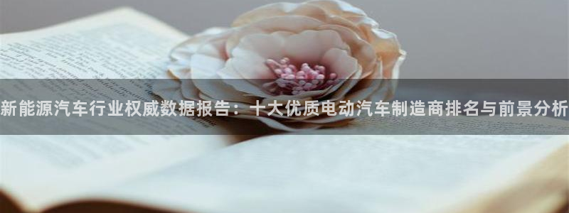 优发国际一首页：新能源汽车行业权威数据报告：十大优质电动汽车制造商排名与前景分析