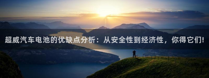 优发国际游戏17：超威汽车电池的优缺点分析：从安全性到经济性，你得它们!