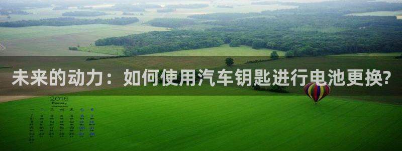 优发国际多少：未来的动力：如何使用汽车钥匙进行电池更换?