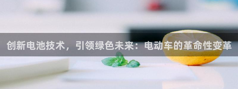 优发国际手机app下载安装官网：创新电池技术，引领绿色未来：电动车的革命性变革