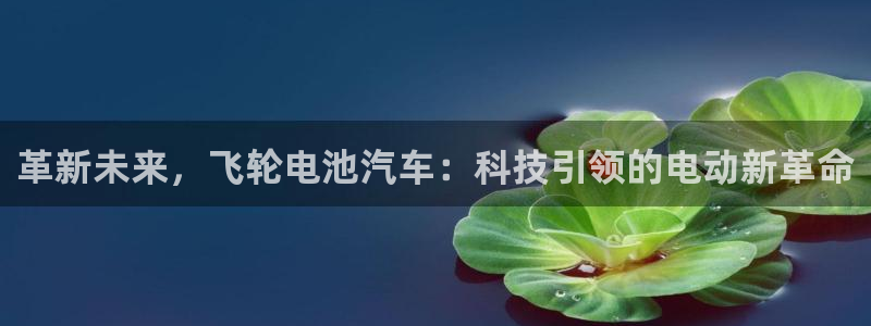优发国际游戏官方网站：革新未来，飞轮电池汽车：科技引领的电动新革命